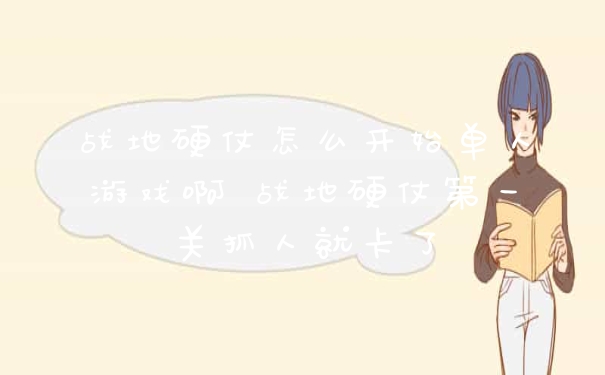 战地硬仗怎么开始单人游戏啊 战地硬仗第一关抓人就卡了