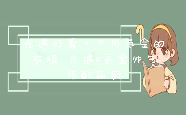 光遇好看又不用氪金的衣服 光遇0氪金帅气搭配萌新