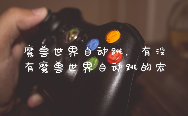 魔兽世界自动跳，有没有魔兽世界自动跳的宏