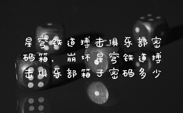 星穹铁道搏击俱乐部密码箱，崩坏星穹铁道搏击俱乐部箱子密码多少