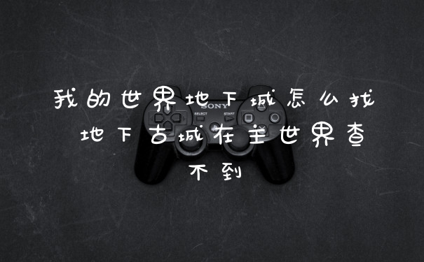 我的世界地下城怎么找 地下古城在主世界查不到