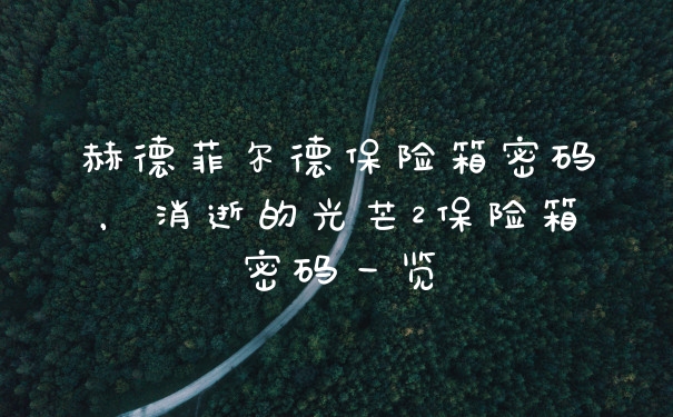 赫德菲尔德保险箱密码，消逝的光芒2保险箱密码一览
