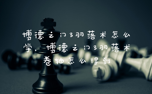 博德之门3羽落术怎么学，博德之门3羽落术卷轴怎么得到