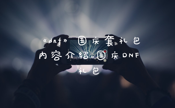 《dnf》国庆套礼包内容介绍_国庆DNF礼包