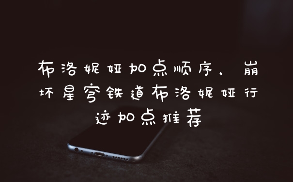布洛妮娅加点顺序，崩坏星穹铁道布洛妮娅行迹加点推荐