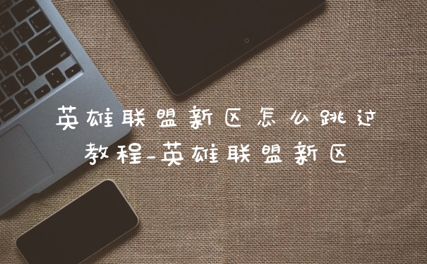 英雄联盟新区怎么跳过教程_英雄联盟新区