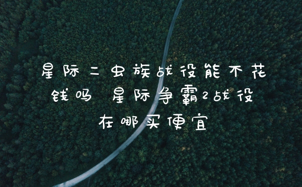 星际二虫族战役能不花钱吗 星际争霸2战役在哪买便宜