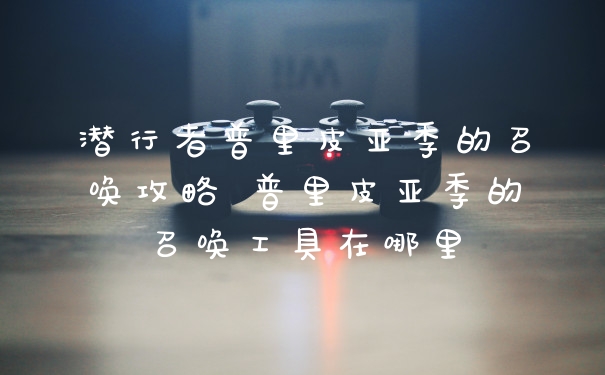 潜行者普里皮亚季的召唤攻略 普里皮亚季的召唤工具在哪里