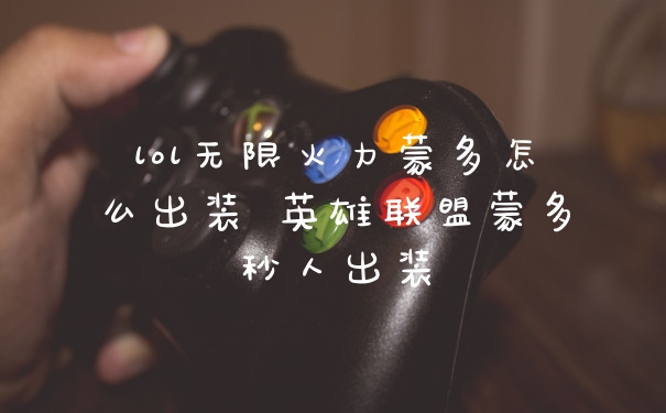 lol无限火力蒙多怎么出装 英雄联盟蒙多秒人出装