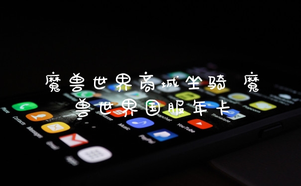 魔兽世界商城坐骑 魔兽世界国服年卡