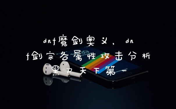 dnf魔剑奥义,dnf剑宗各属性攻击分析黑刀天下第一