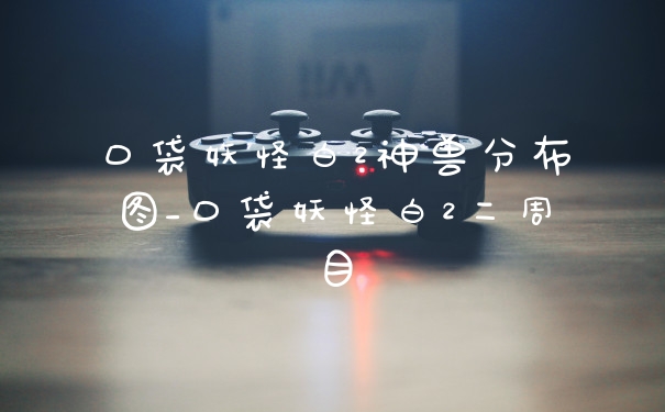 口袋妖怪白2神兽分布图_口袋妖怪白2二周目