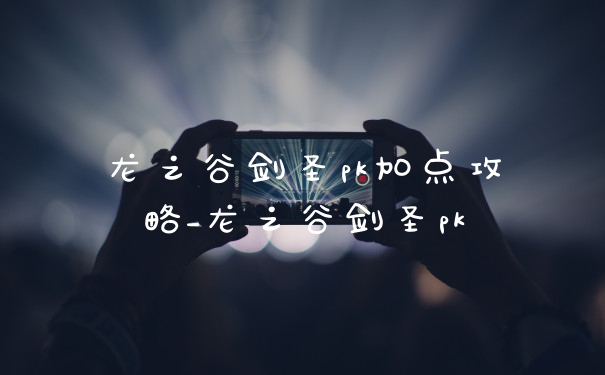龙之谷剑圣pk加点攻略_龙之谷剑圣pk