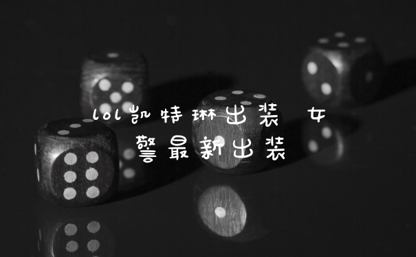 lol凯特琳出装 女警最新出装