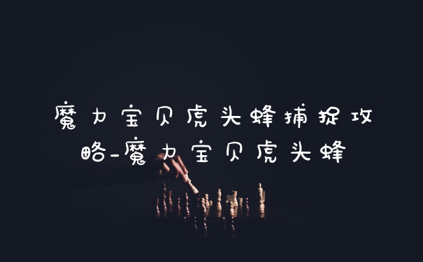 魔力宝贝虎头蜂捕捉攻略_魔力宝贝虎头蜂