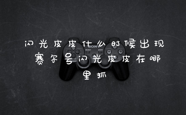 闪光皮皮什么时候出现 赛尔号闪光皮皮在哪里抓