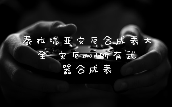 泰拉瑞亚灾厄合成表大全 灾厄mod所有武器合成表