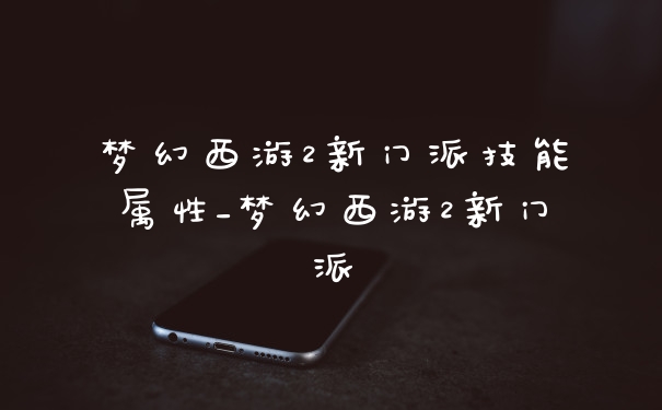 梦幻西游2新门派技能属性_梦幻西游2新门派