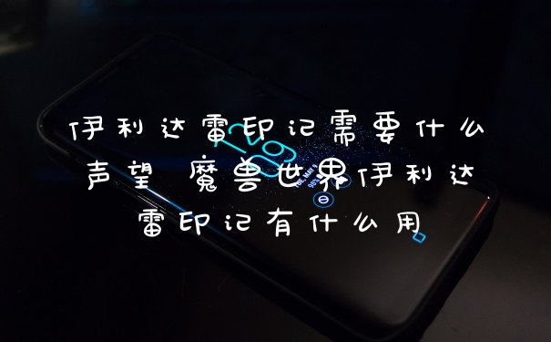伊利达雷印记需要什么声望 魔兽世界伊利达雷印记有什么用