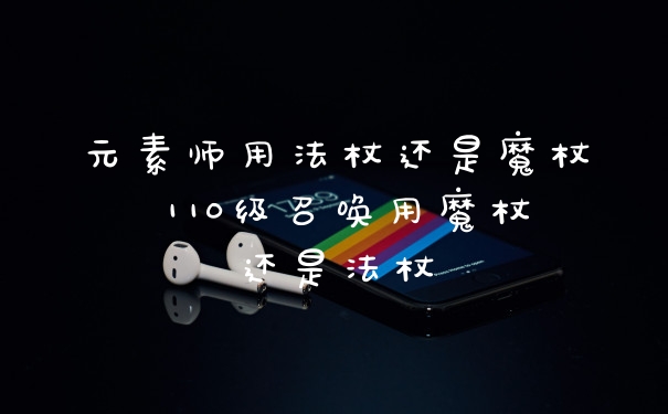 元素师用法杖还是魔杖 110级召唤用魔杖还是法杖