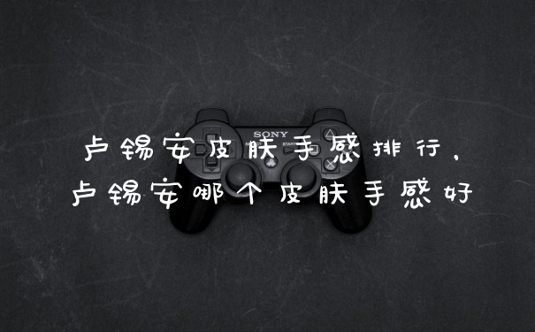 卢锡安皮肤手感排行,卢锡安哪个皮肤手感好
