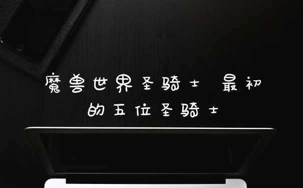 魔兽世界圣骑士 最初的五位圣骑士