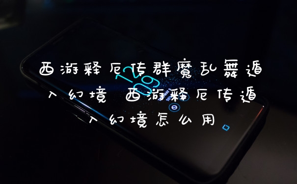 西游释厄传群魔乱舞遁入幻境 西游释厄传遁入幻境怎么用