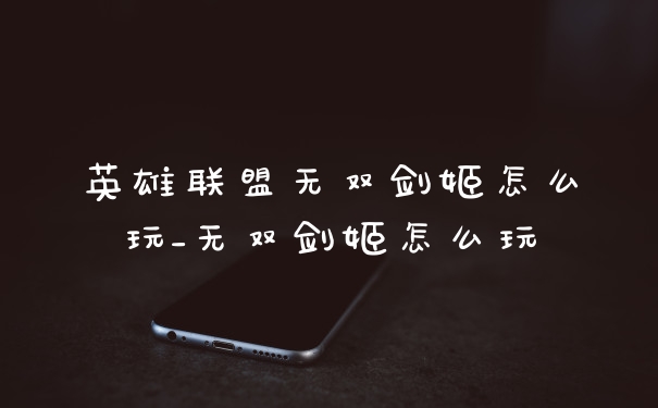 英雄联盟无双剑姬怎么玩_无双剑姬怎么玩