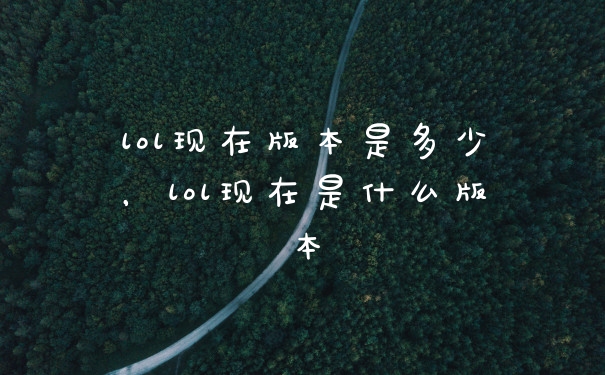 lol现在版本是多少，lol现在是什么版本