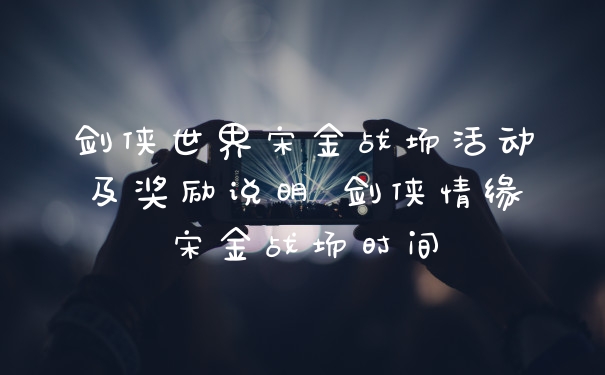 剑侠世界宋金战场活动及奖励说明 剑侠情缘宋金战场时间