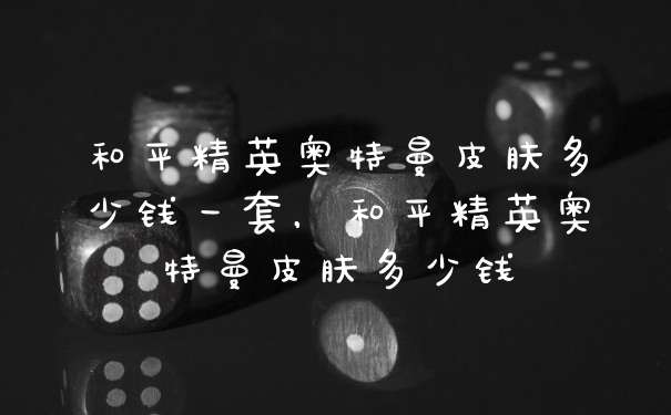 和平精英奥特曼皮肤多少钱一套,和平精英奥特曼皮肤多少钱