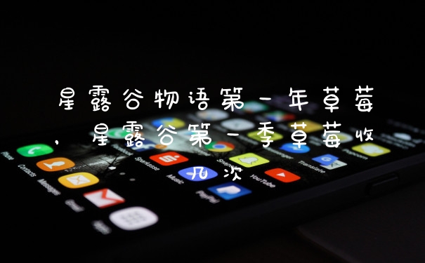 星露谷物语第一年草莓，星露谷第一季草莓收几次