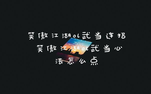 笑傲江湖ol武当连招 笑傲江湖ol武当心法怎么点