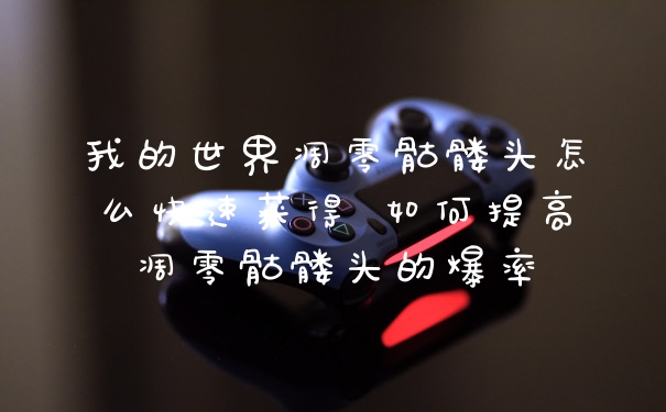 我的世界凋零骷髅头怎么快速获得 如何提高凋零骷髅头的爆率