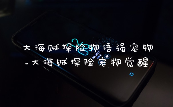 大海贼探险物语强宠物_大海贼探险宠物觉醒