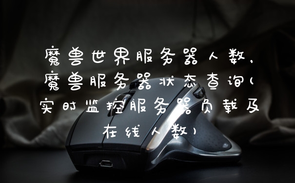 魔兽世界服务器人数，魔兽服务器状态查询(实时监控服务器负载及在线人数)