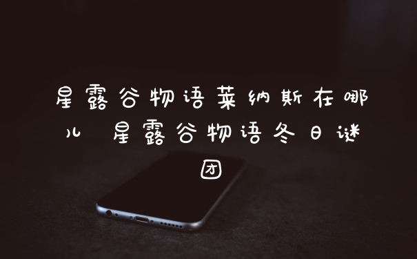 星露谷物语莱纳斯在哪儿 星露谷物语冬日谜团