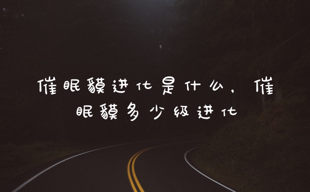 催眠貘进化是什么，催眠貘多少级进化