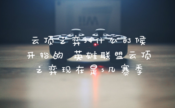云顶之弈s4什么时候开始的 英雄联盟云顶之弈现在是s几赛季