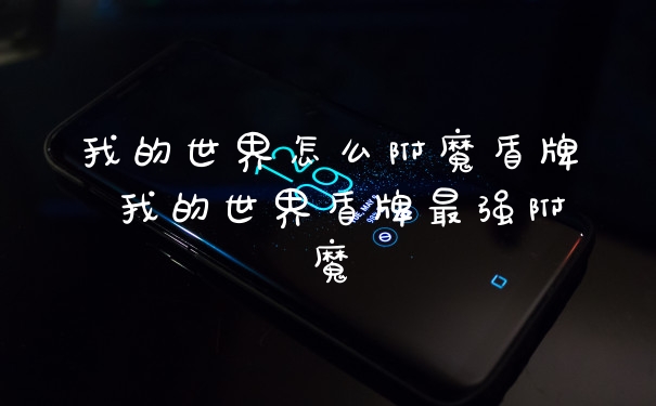 我的世界怎么附魔盾牌 我的世界盾牌最强附魔