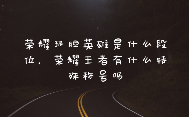 荣耀孤胆英雄是什么段位，荣耀王者有什么特殊称号吗