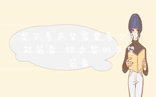 奥尔多声望需要多少邪能装备 银色黎明声望装备