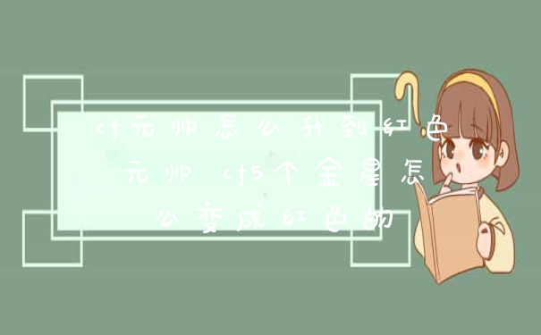 cf元帅怎么升到红色元帅 cf5个金星怎么变成红色的