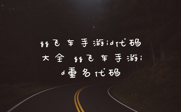 qq飞车手游id代码大全 qq飞车手游id重名代码