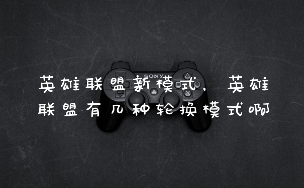 英雄联盟新模式，英雄联盟有几种轮换模式啊
