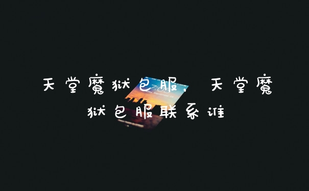 天堂魔狱包服，天堂魔狱包服联系谁