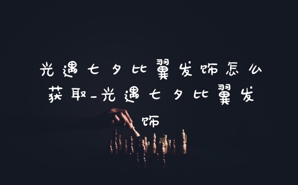 光遇七夕比翼发饰怎么获取_光遇七夕比翼发饰