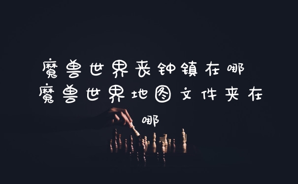 魔兽世界丧钟镇在哪 魔兽世界地图文件夹在哪