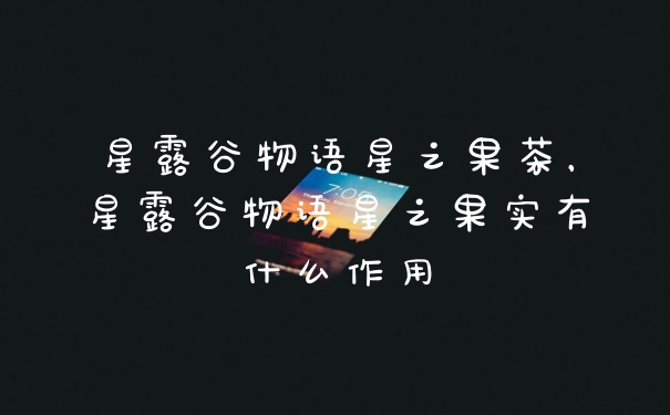 星露谷物语星之果茶，星露谷物语星之果实有什么作用