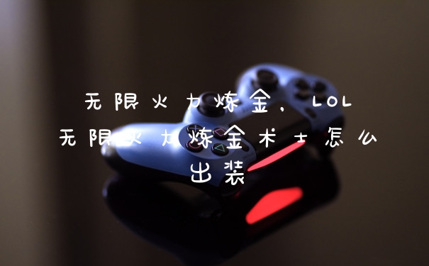 无限火力炼金，LOL无限火力炼金术士怎么出装